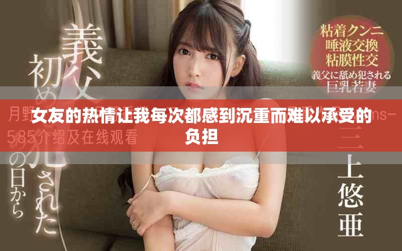 女友的热情让我每次都感到沉重而难以承受的负担