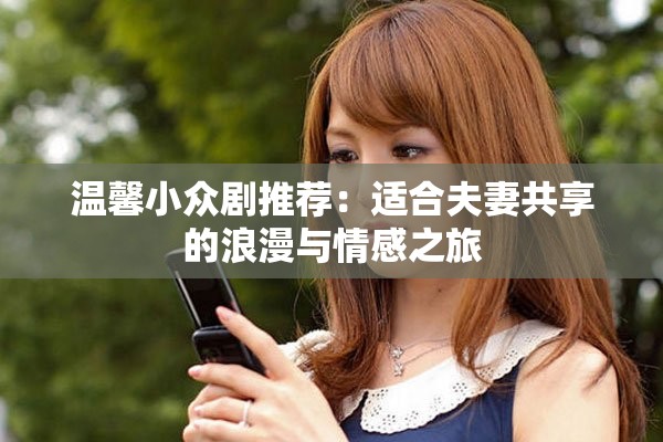 温馨小众剧推荐：适合夫妻共享的浪漫与情感之旅