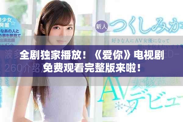 全剧独家播放！《爱你》电视剧免费观看完整版来啦！