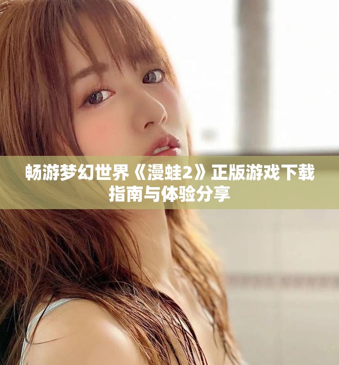 畅游梦幻世界《漫蛙2》正版游戏下载指南与体验分享