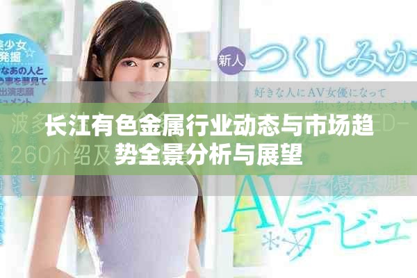 长江有色金属行业动态与市场趋势全景分析与展望
