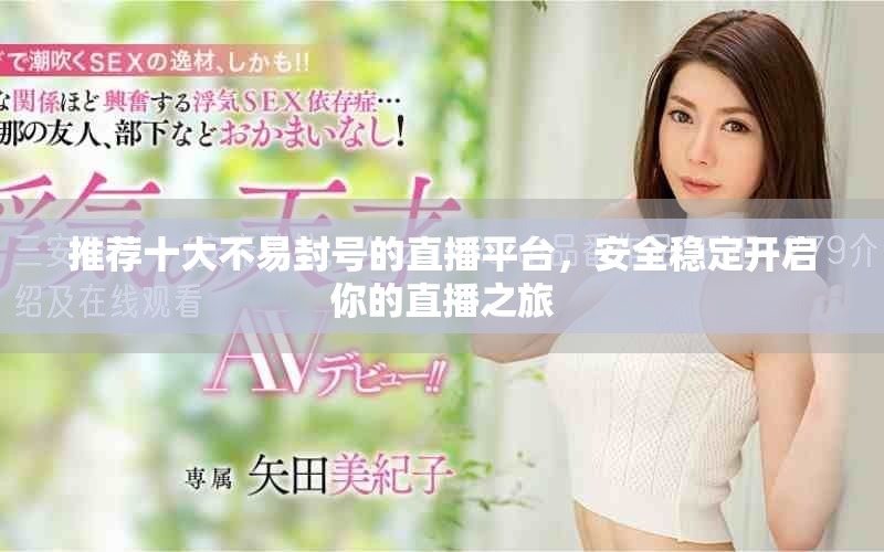 推荐十大不易封号的直播平台，安全稳定开启你的直播之旅