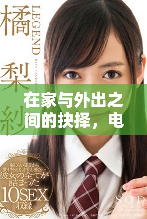 在家与外出之间的抉择，电视剧免费观看新体验分享