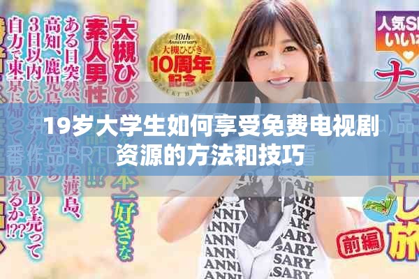 19岁大学生如何享受免费电视剧资源的方法和技巧
