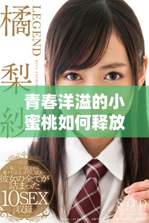 青春洋溢的小蜜桃如何释放荷尔蒙魅力与美丽之力