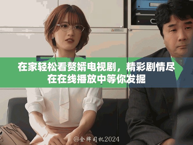在家轻松看赘婿电视剧，精彩剧情尽在在线播放中等你发掘