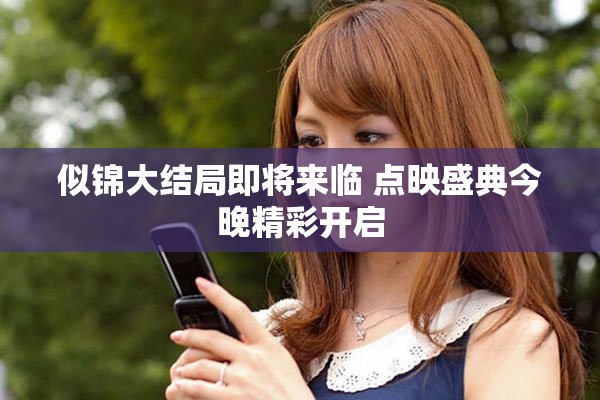 似锦大结局即将来临 点映盛典今晚精彩开启