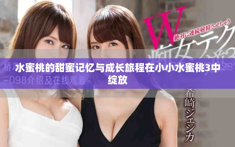 水蜜桃的甜蜜记忆与成长旅程在小小水蜜桃3中绽放