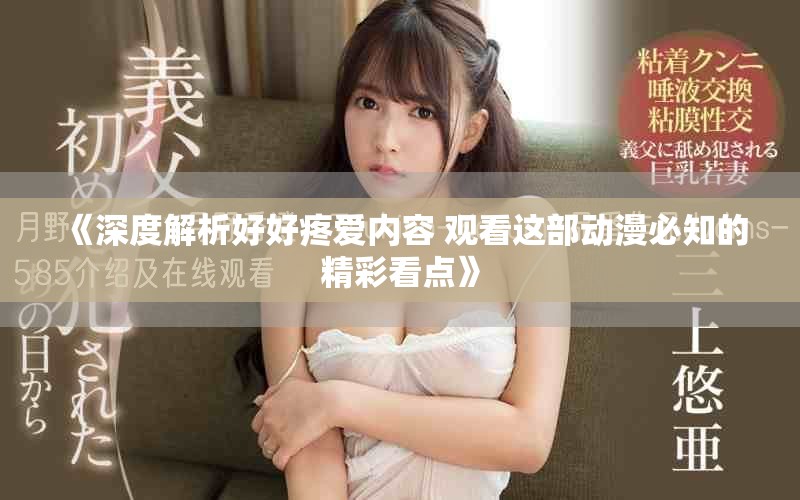 《深度解析好好疼爱内容 观看这部动漫必知的精彩看点》