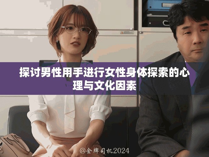 探讨男性用手进行女性身体探索的心理与文化因素