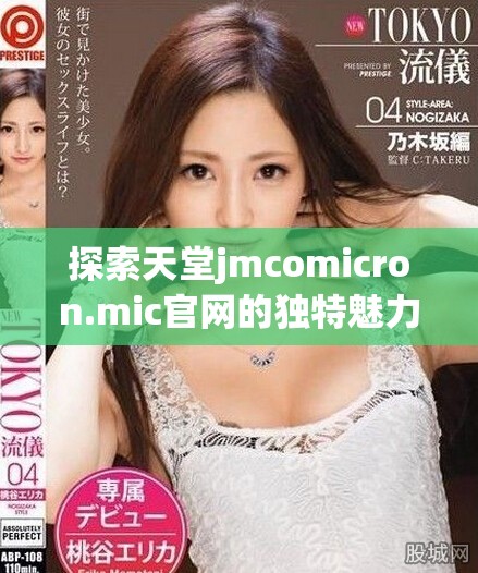 探索天堂jmcomicron.mic官网的独特魅力与功能分享