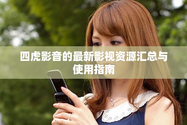 四虎影音的最新影视资源汇总与使用指南