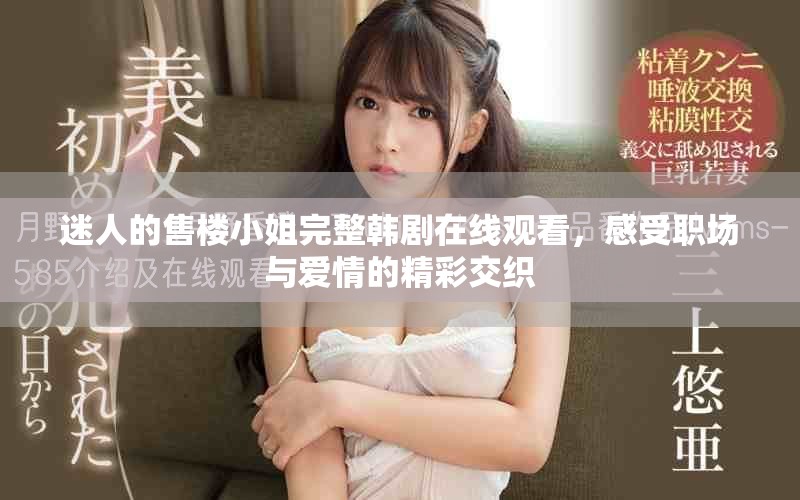 迷人的售楼小姐完整韩剧在线观看，感受职场与爱情的精彩交织