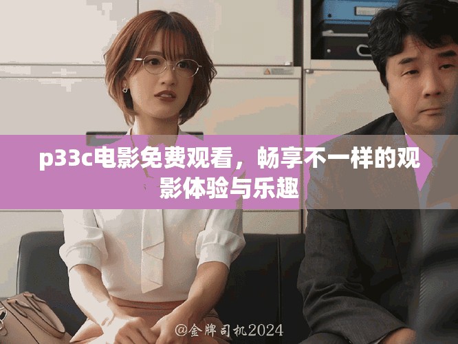 p33c电影免费观看，畅享不一样的观影体验与乐趣
