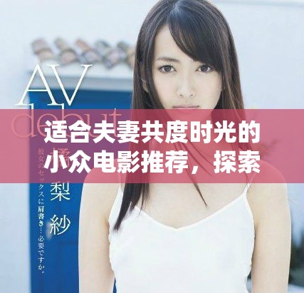 适合夫妻共度时光的小众电影推荐，探索爱情与人生的精彩瞬间
