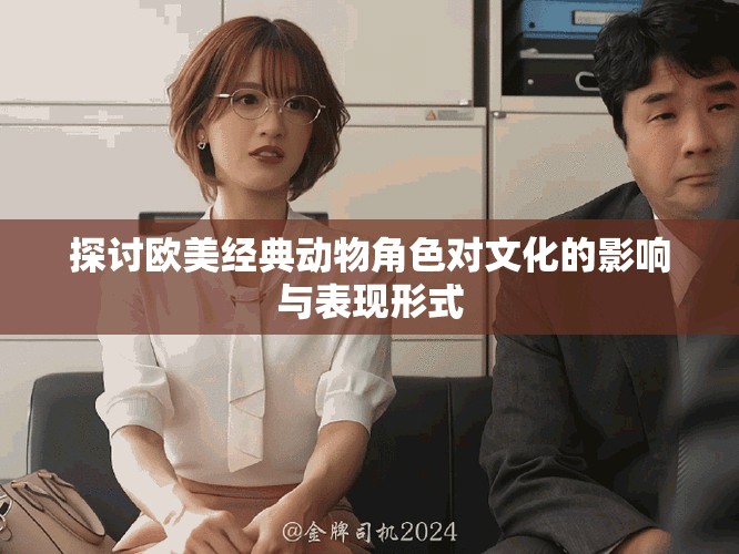 探讨欧美经典动物角色对文化的影响与表现形式