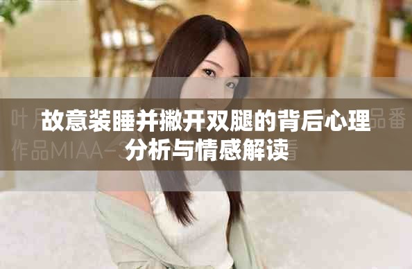 故意装睡并撇开双腿的背后心理分析与情感解读