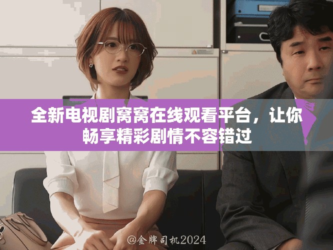 全新电视剧窝窝在线观看平台，让你畅享精彩剧情不容错过