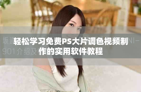 轻松学习免费PS大片调色视频制作的实用软件教程