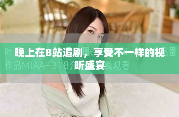 晚上在B站追剧，享受不一样的视听盛宴