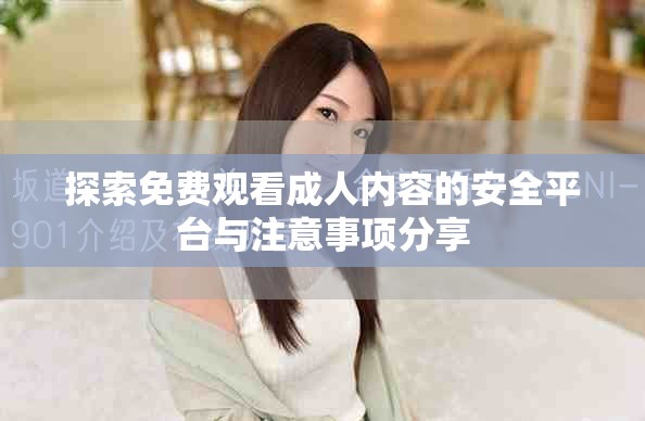 探索免费观看成人内容的安全平台与注意事项分享