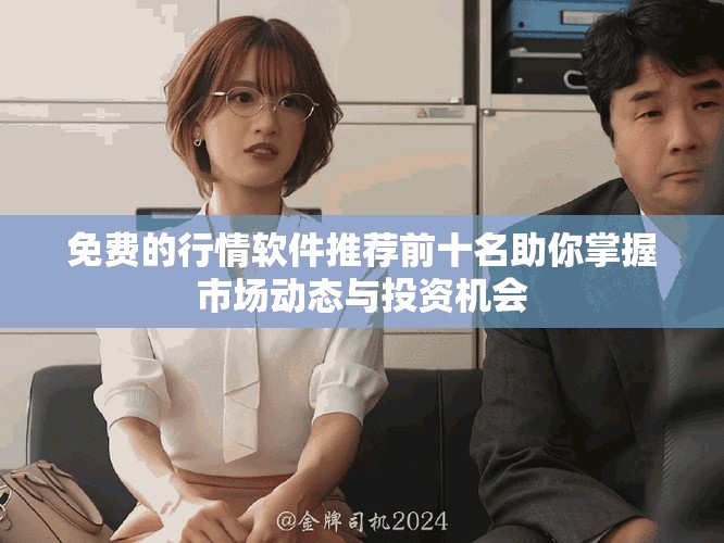免费的行情软件推荐前十名助你掌握市场动态与投资机会