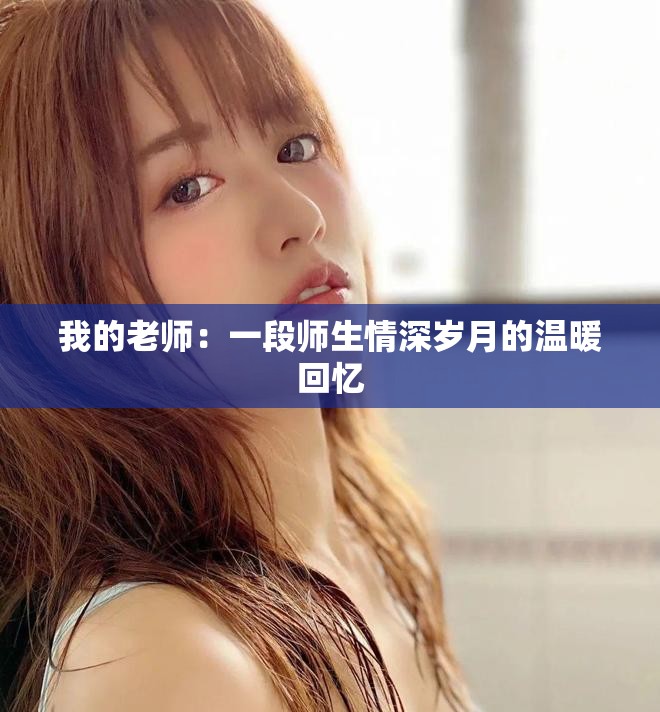 我的老师：一段师生情深岁月的温暖回忆