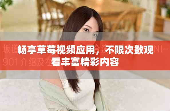 畅享草莓视频应用，不限次数观看丰富精彩内容