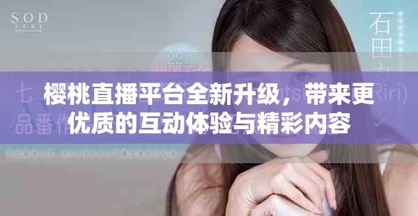 樱桃直播平台全新升级，带来更优质的互动体验与精彩内容