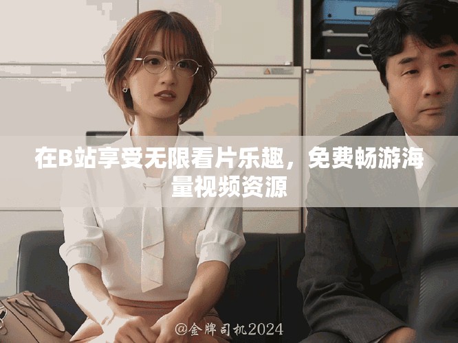 在B站享受无限看片乐趣，免费畅游海量视频资源