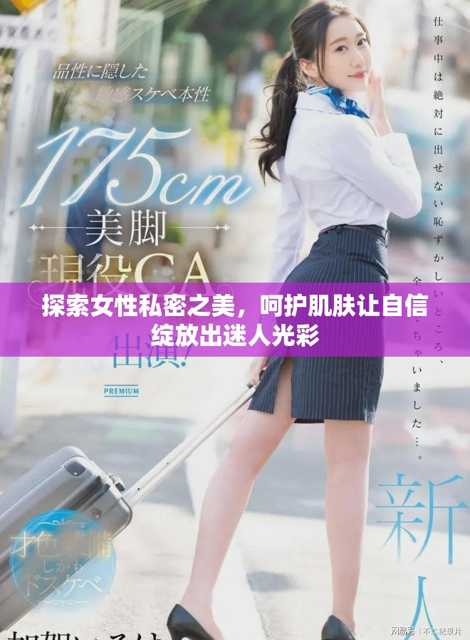 探索女性私密之美，呵护肌肤让自信绽放出迷人光彩