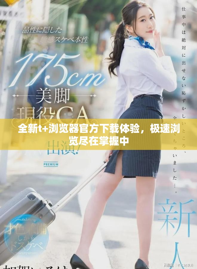 全新t+浏览器官方下载体验，极速浏览尽在掌握中