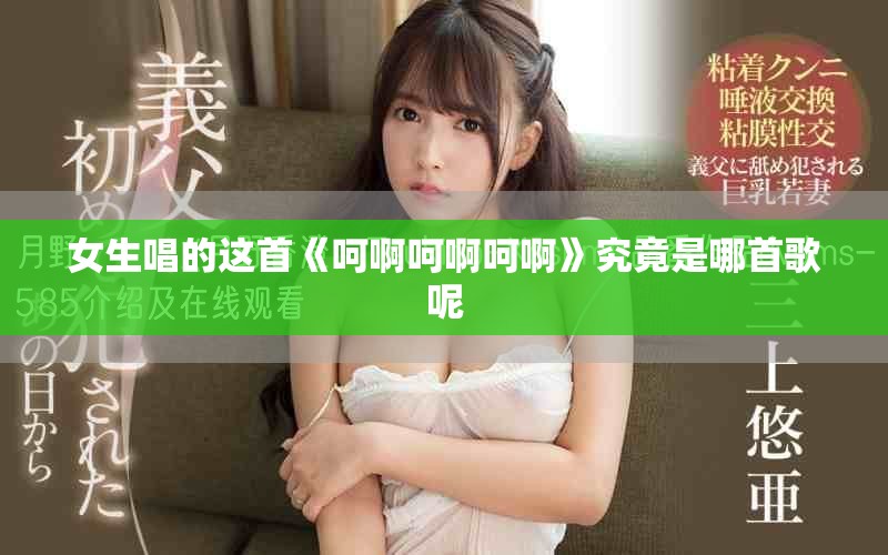 女生唱的这首《呵啊呵啊呵啊》究竟是哪首歌呢