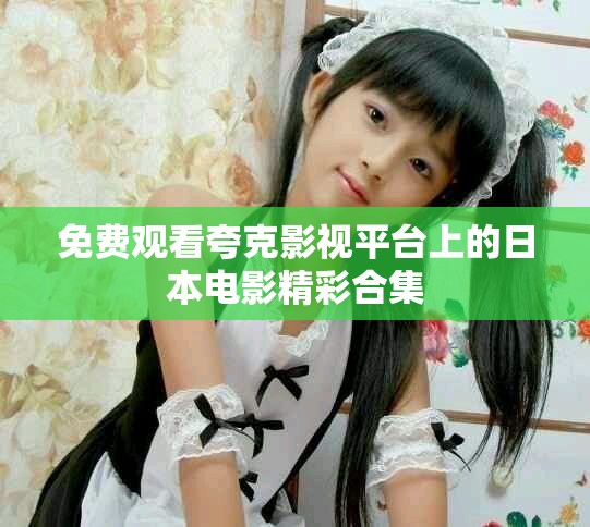 免费观看夸克影视平台上的日本电影精彩合集