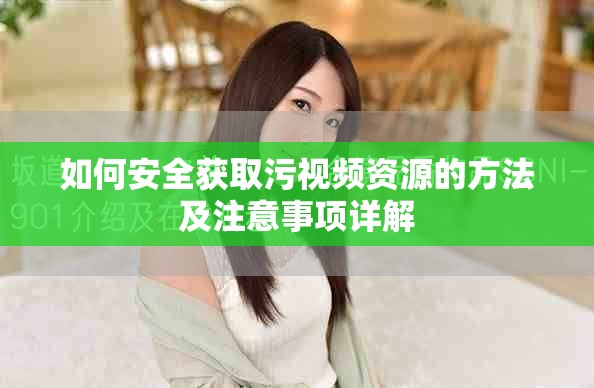如何安全获取污视频资源的方法及注意事项详解