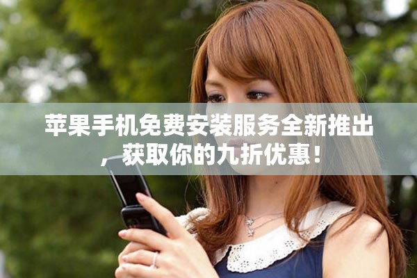 苹果手机免费安装服务全新推出，获取你的九折优惠！