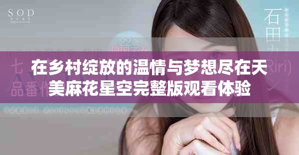 在乡村绽放的温情与梦想尽在天美麻花星空完整版观看体验