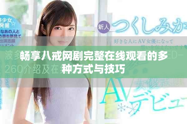 畅享八戒网剧完整在线观看的多种方式与技巧