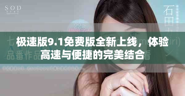 极速版9.1免费版全新上线，体验高速与便捷的完美结合