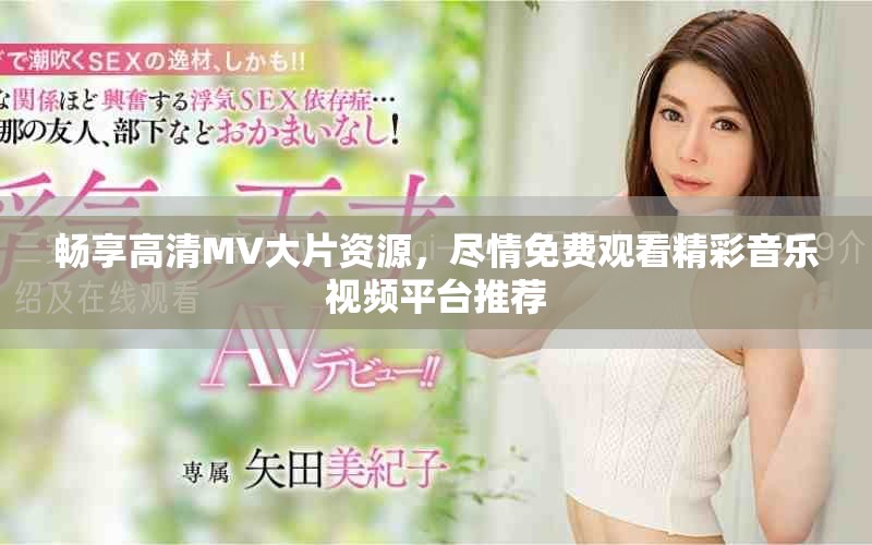 畅享高清MV大片资源，尽情免费观看精彩音乐视频平台推荐