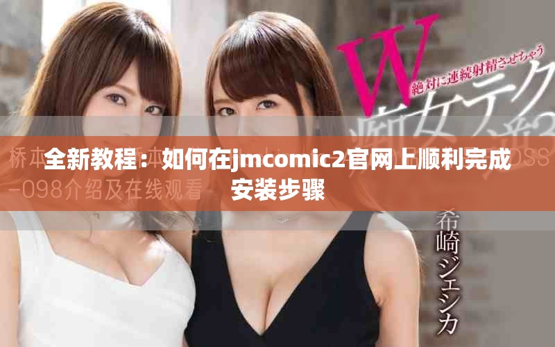 全新教程：如何在jmcomic2官网上顺利完成安装步骤