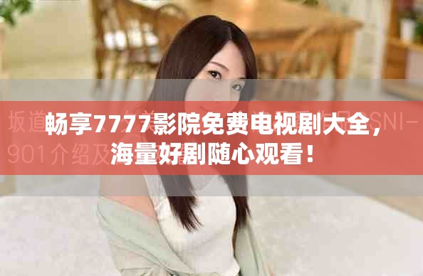 畅享7777影院免费电视剧大全，海量好剧随心观看！