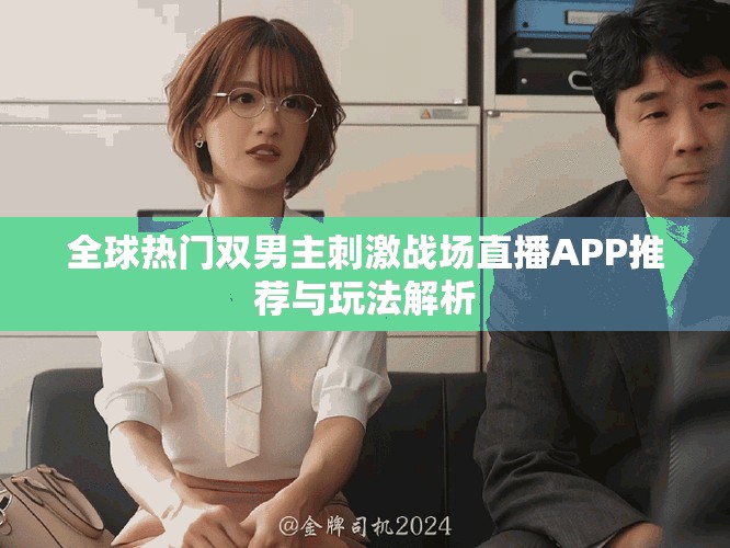 全球热门双男主刺激战场直播APP推荐与玩法解析