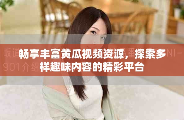 畅享丰富黄瓜视频资源，探索多样趣味内容的精彩平台