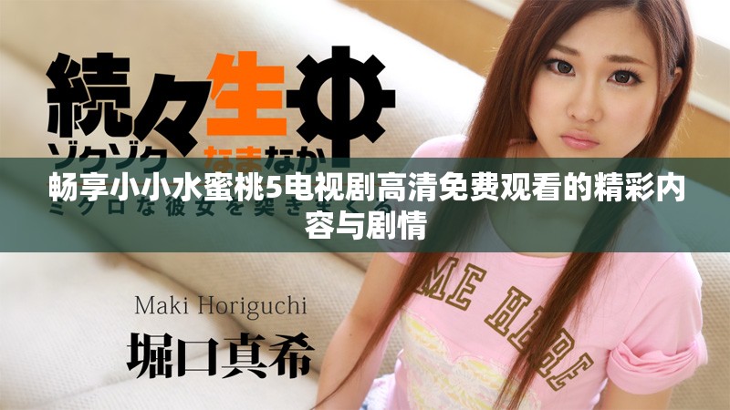 畅享小小水蜜桃5电视剧高清免费观看的精彩内容与剧情