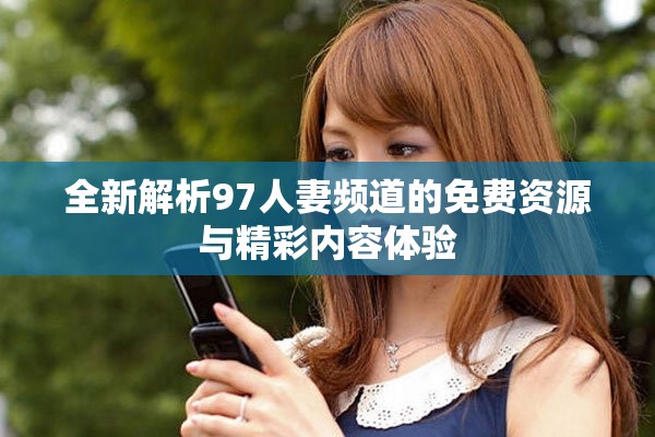 全新解析97人妻频道的免费资源与精彩内容体验