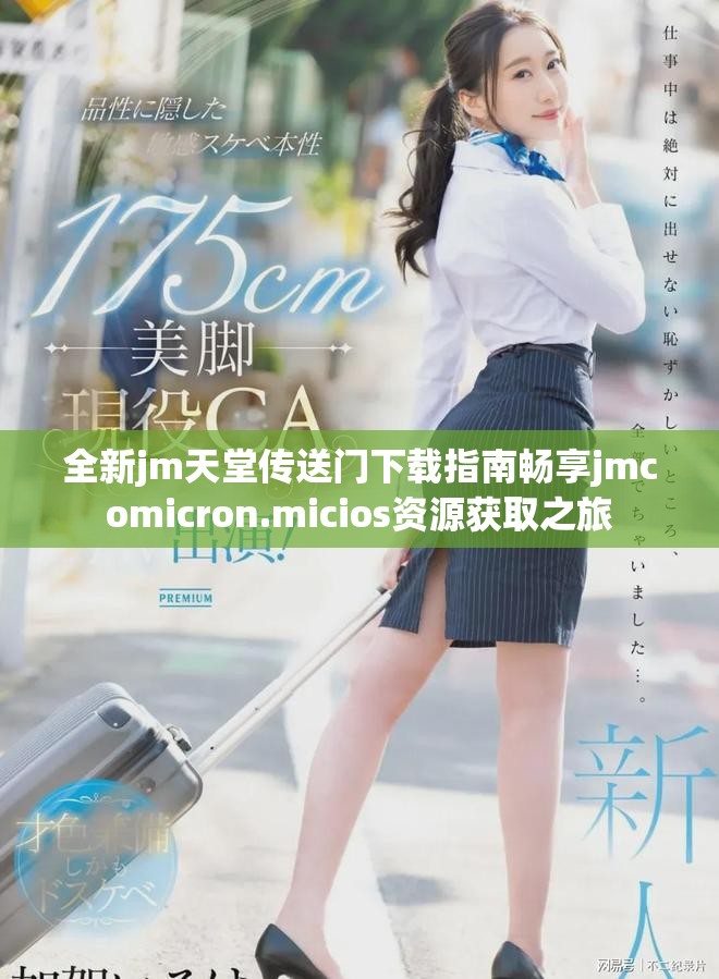 全新jm天堂传送门下载指南畅享jmcomicron.micios资源获取之旅