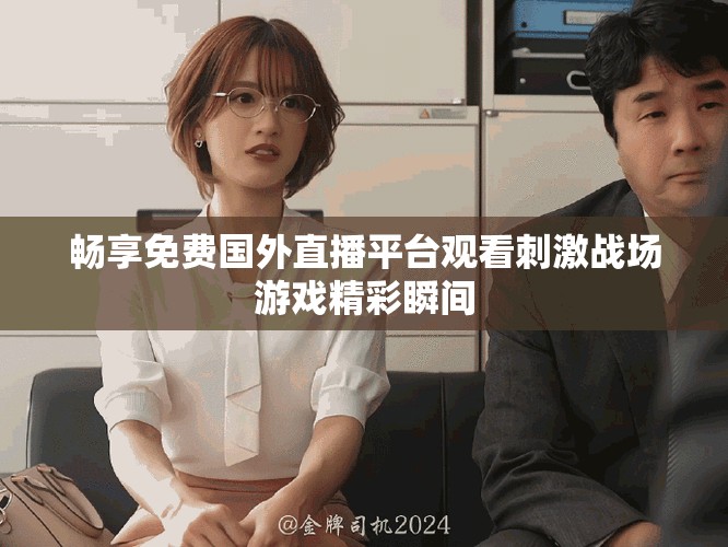 畅享免费国外直播平台观看刺激战场游戏精彩瞬间
