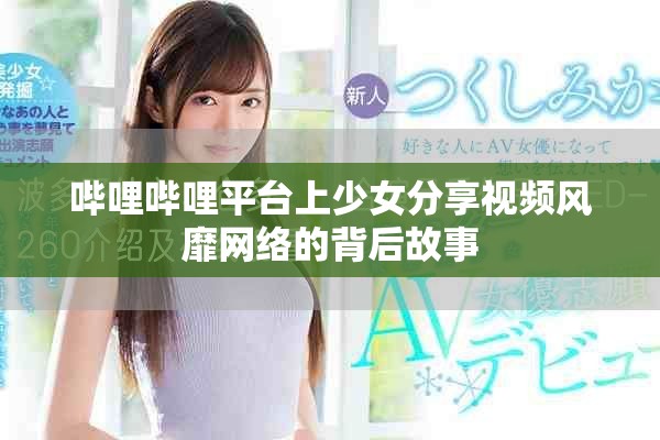 哔哩哔哩平台上少女分享视频风靡网络的背后故事