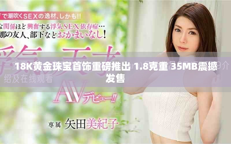 18K黄金珠宝首饰重磅推出 1.8克重 35MB震撼发售